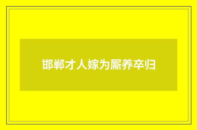 邯郸才人嫁为厮养卒归
