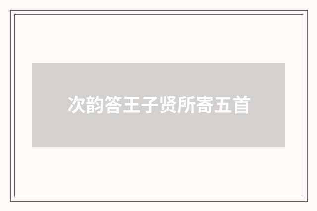 次韵答王子贤所寄五首
