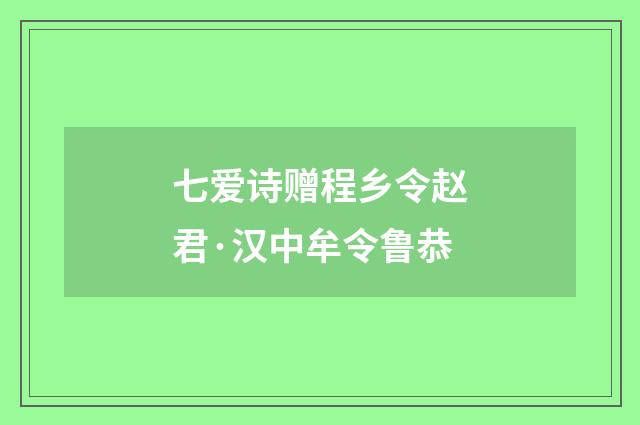 七爱诗赠程乡令赵君·汉中牟令鲁恭