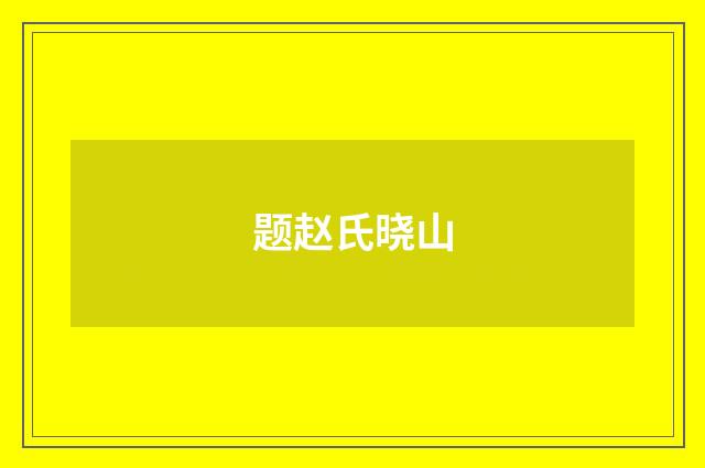 题赵氏晓山