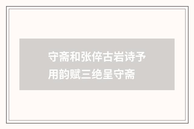 守斋和张倅古岩诗予用韵赋三绝呈守斋