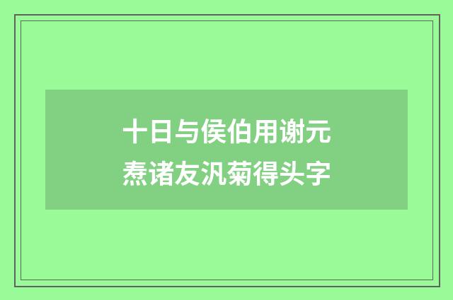 十日与侯伯用谢元焘诸友汎菊得头字