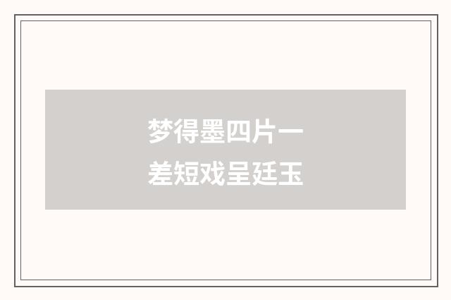 梦得墨四片一差短戏呈廷玉