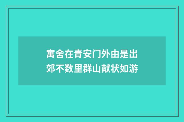 寓舍在青安门外由是出郊不数里群山献状如游