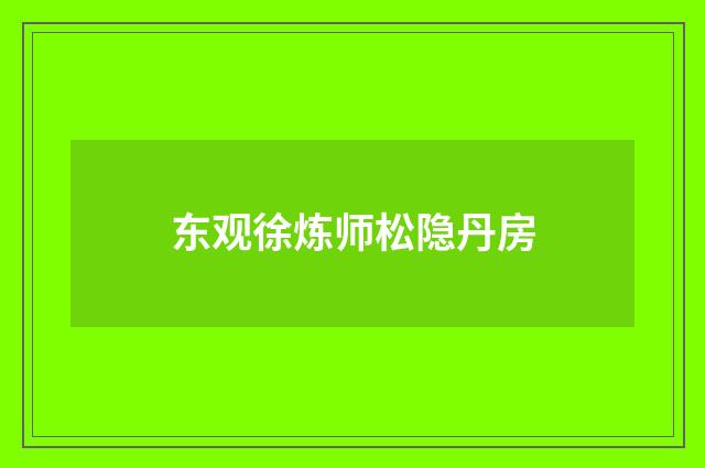 东观徐炼师松隐丹房