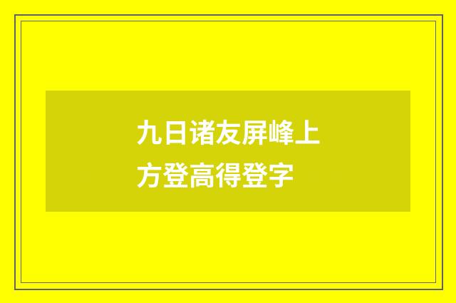 九日诸友屏峰上方登高得登字