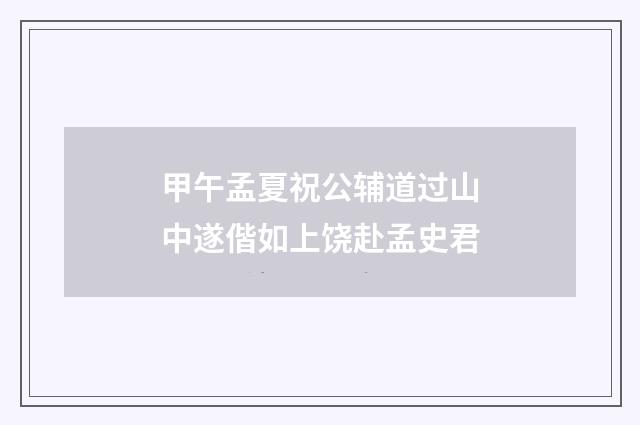 甲午孟夏祝公辅道过山中遂偕如上饶赴孟史君