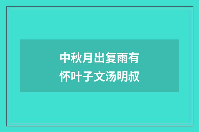中秋月出复雨有怀叶子文汤明叔