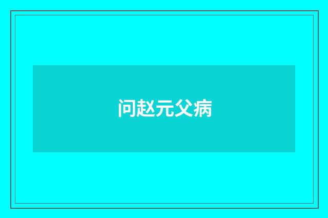 问赵元父病