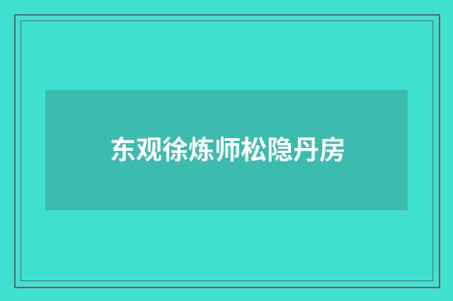 东观徐炼师松隐丹房