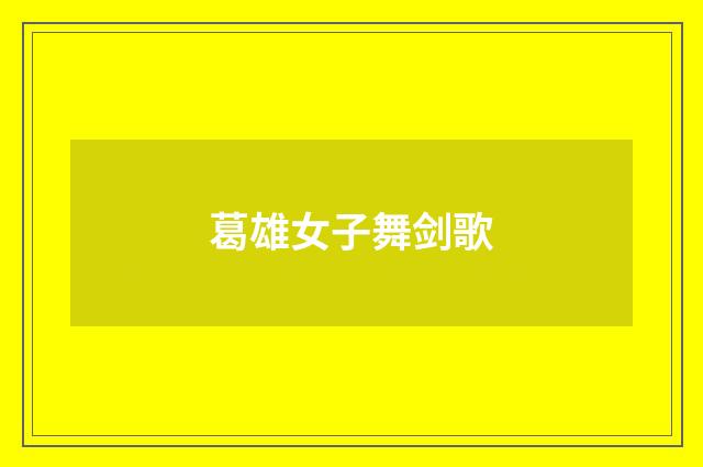葛雄女子舞剑歌