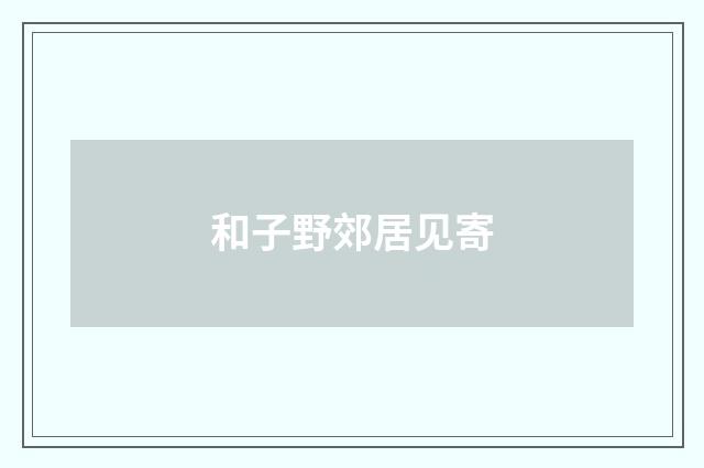 和子野郊居见寄