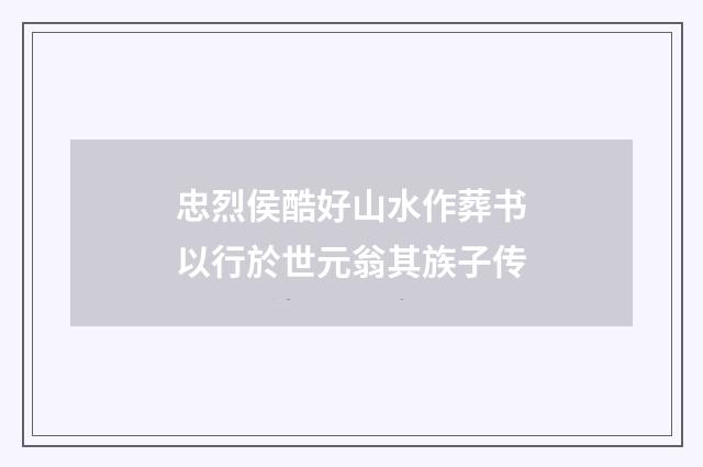 忠烈侯酷好山水作葬书以行於世元翁其族子传