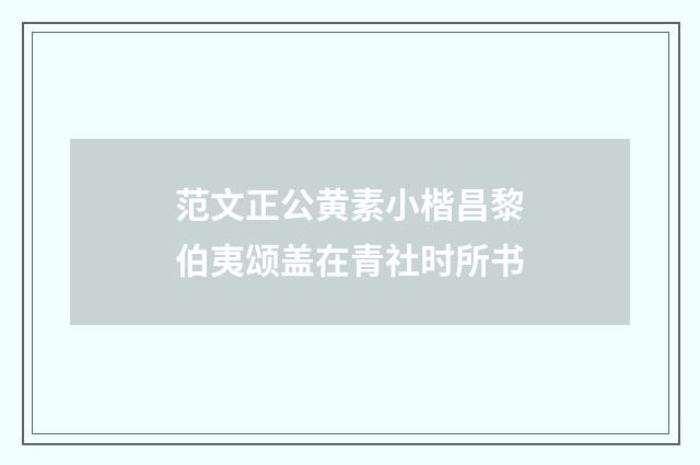 范文正公黄素小楷昌黎伯夷颂盖在青社时所书