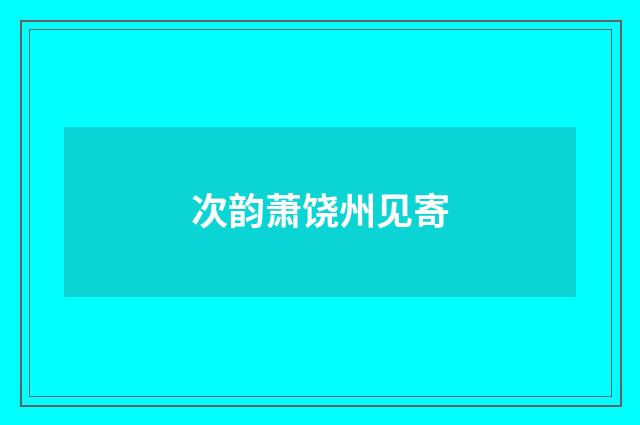次韵萧饶州见寄