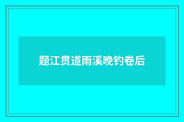 题江贯道雨溪晚钓卷后