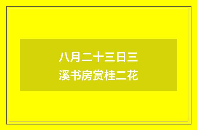 八月二十三日三溪书房赏桂二花
