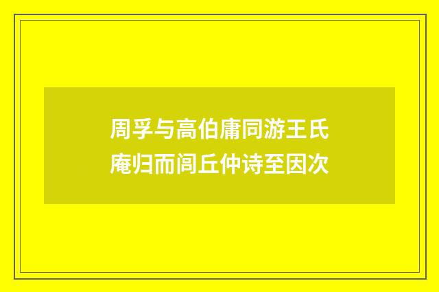周孚与高伯庸同游王氏庵归而闾丘仲诗至因次