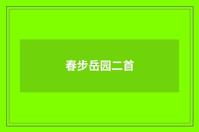 春步岳园二首