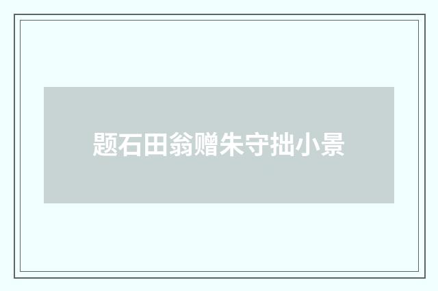 题石田翁赠朱守拙小景