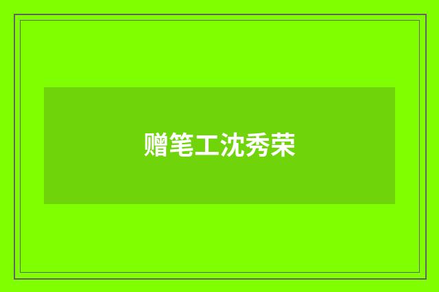 赠笔工沈秀荣