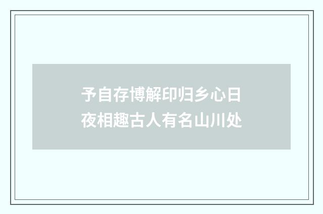 予自存博解印归乡心日夜相趣古人有名山川处