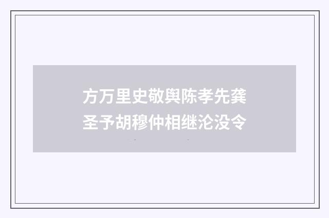 方万里史敬舆陈孝先龚圣予胡穆仲相继沦没令