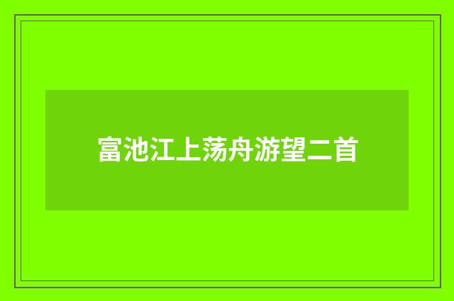 富池江上荡舟游望二首