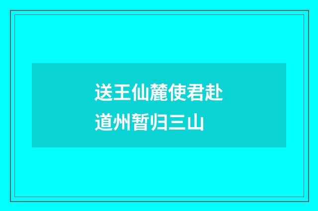 送王仙麓使君赴道州暂归三山