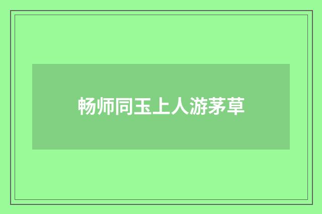 畅师同玉上人游茅草
