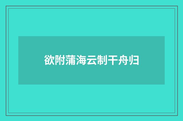 欲附蒲海云制干舟归