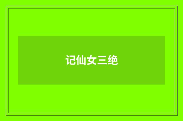 记仙女三绝