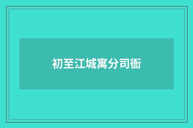 初至江城寓分司衙