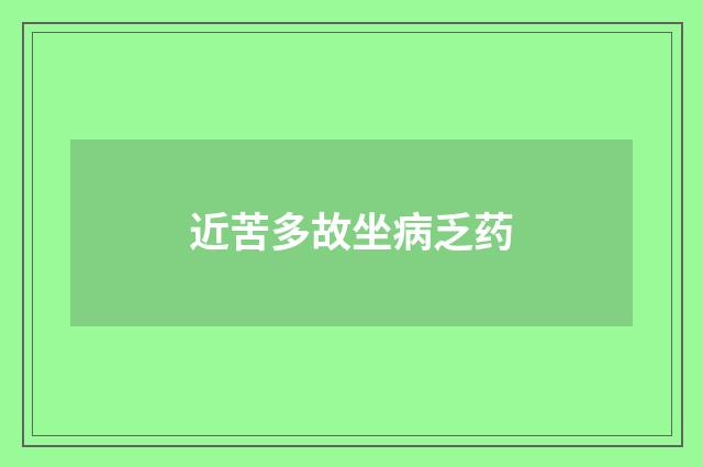 近苦多故坐病乏药