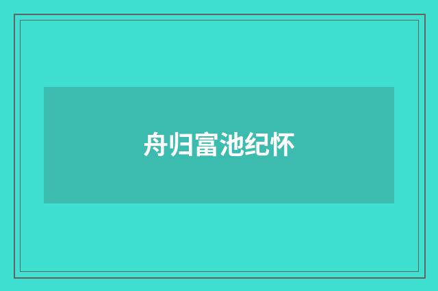 舟归富池纪怀