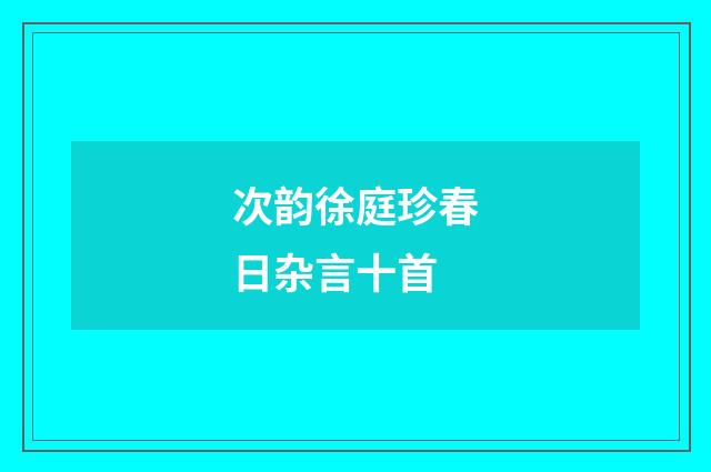 次韵徐庭珍春日杂言十首
