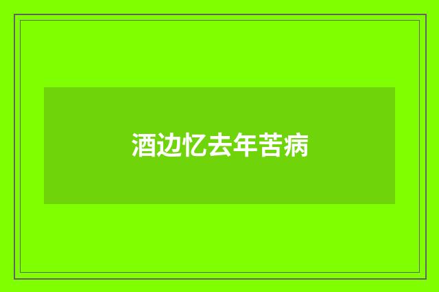 酒边忆去年苦病