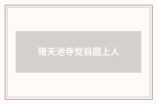 赠天池寺觉翁圆上人