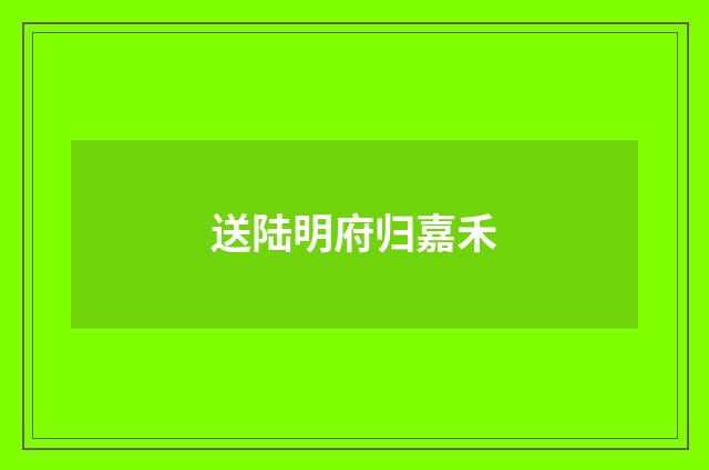 送陆明府归嘉禾