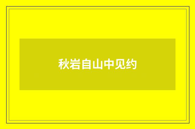 秋岩自山中见约
