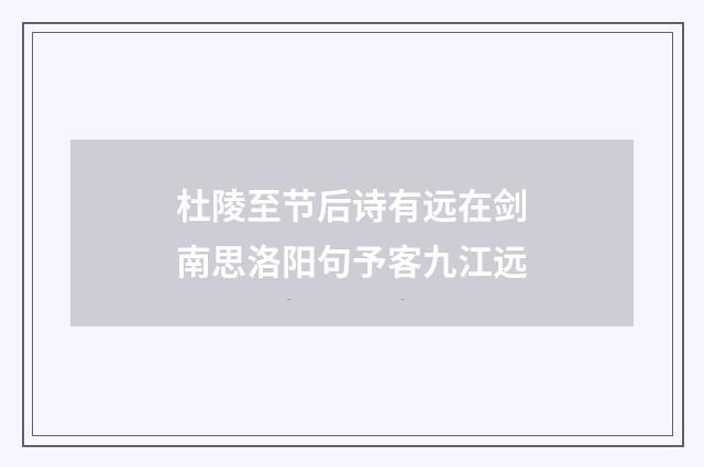杜陵至节后诗有远在剑南思洛阳句予客九江远