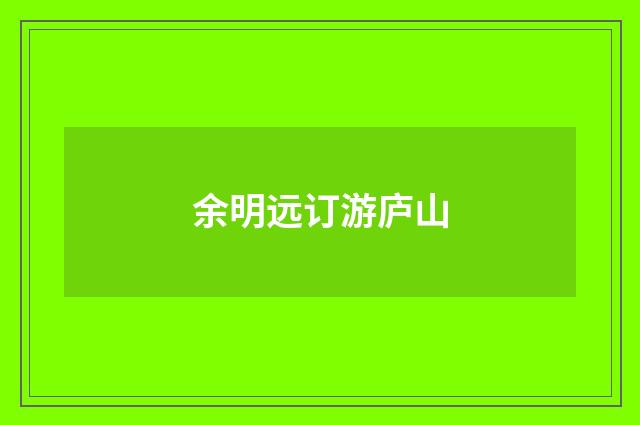 余明远订游庐山