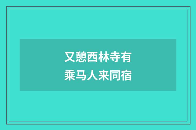 又憩西林寺有乘马人来同宿