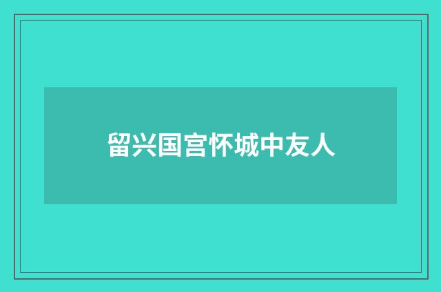 留兴国宫怀城中友人