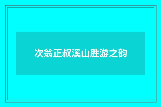 次翁正叔溪山胜游之韵