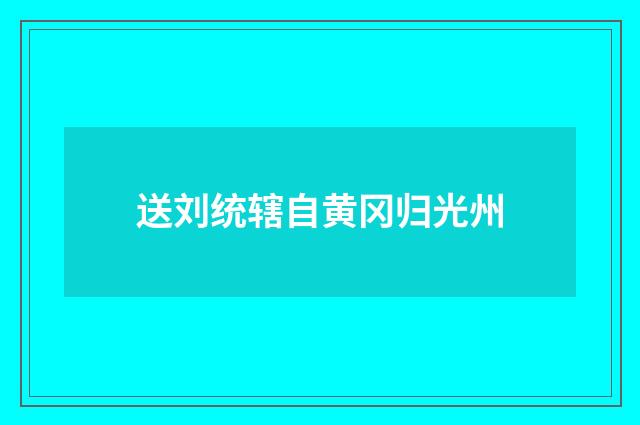 送刘统辖自黄冈归光州