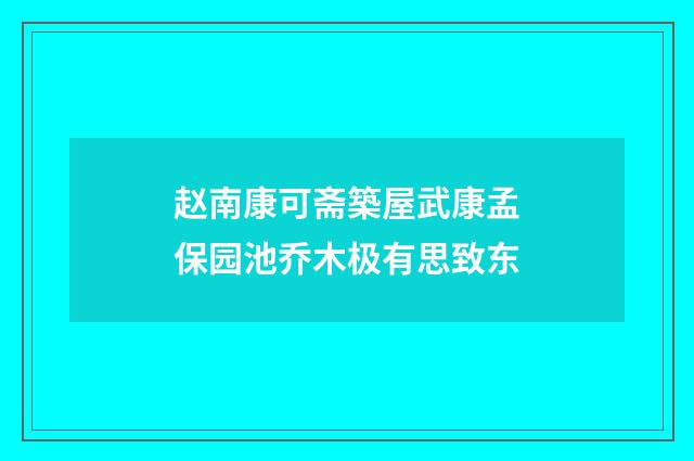 赵南康可斋築屋武康孟保园池乔木极有思致东