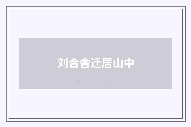 刘合舍迁居山中
