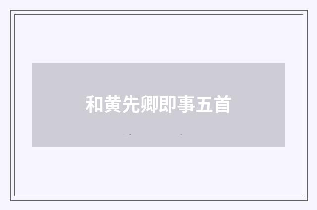 和黄先卿即事五首