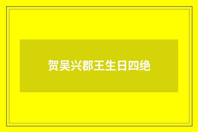 贺吴兴郡王生日四绝